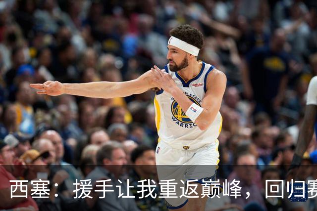 西塞：援手让我重返巅峰，回归赛场的感动与期待