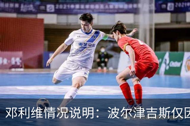 邓利维情况说明：波尔津吉斯仅因健康问题缺席训练营